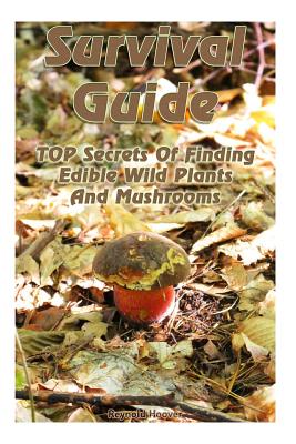 Survival Guide: TOP Secrets Of Finding Edible Wild Plants And Mushrooms: (Edible Wild Plants, Edible Mushrooms, How To Survive) - Reynold Hoover
