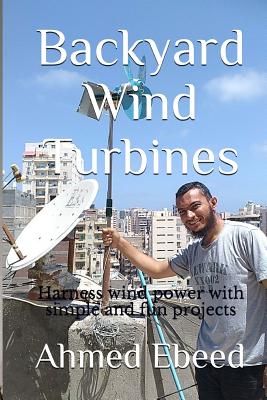 Backyard Wind Turbines: Harness wind power with simple and fun projects - Sarah Medhat