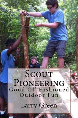 Scout Pioneering: Good Ol' Fashioned Outdoor Fun - Larry Green