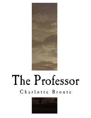The Professor: Charlotte Bronte - A. K. A. Currer Bell
