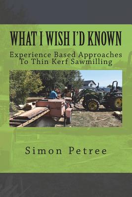 What I Wish I'd Known About Thin Kerf Sawmilling Seventeen Years And Several Million Board Feet Ago - Simon W. Petree
