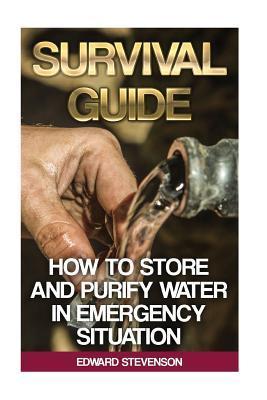 Survival Guide: How to Store and Purify Water in Emergency Situation: (Prepping, Prepper's Guide) - Edward Stevenson
