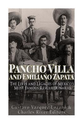 Pancho Villa and Emiliano Zapata: The Lives and Legacies of Mexico's Most Famous Revolutionaries - Charles River Editors