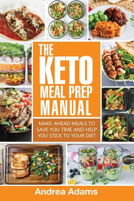 The Keto Meal Prep Manual: Quick & Easy Meal Prep Recipes That Are Ketogenic, Low Carb, High Fat for Rapid Weight Loss. Make Ahead Lunch, Breakfa - Andrea Adams