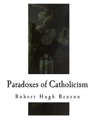 Paradoxes of Catholicism - Robert Hugh Benson