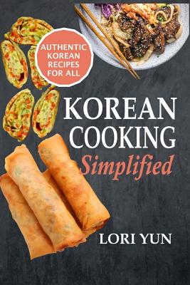 Korean Cooking Simplified: Authentic Korean Recipes For All - Lori Yun