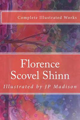 Florence Scovel Shinn: Complete Works Illustrated - J. P. Madison