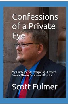 Coperta cărții 'Confessions of a Private Eye: My Thirty Years Investigating Cheaters, Frauds, Missing Persons and Crooks - Scott B.'