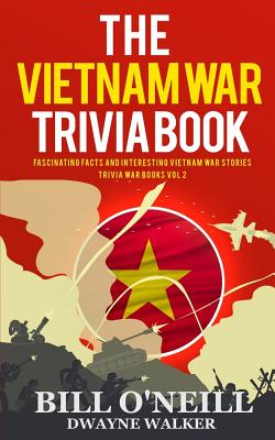 The Vietnam War Trivia Book: Fascinating Facts and Interesting Vietnam War Stories - Dwayne Walker