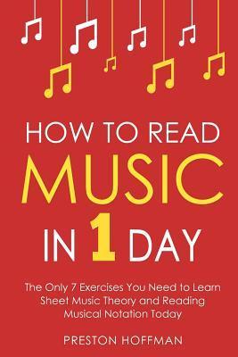 How to Read Music: In 1 Day - The Only 7 Exercises You Need to Learn Sheet Music Theory and Reading Musical Notation Today - Preston Hoffman