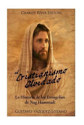 El Cristianismo Olvidado: La Historia de los Evangelios de Nag Hammadi - Gustavo Vazquez Lozano
