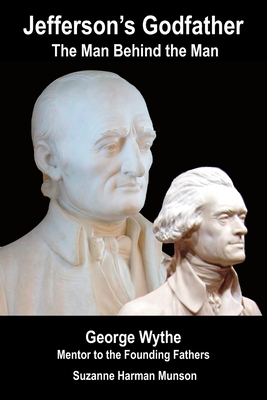 Jefferson's Godfather, the Man Behind the Man: George Wythe, Mentor to the Founding Fathers - Suzanne Harman Munson
