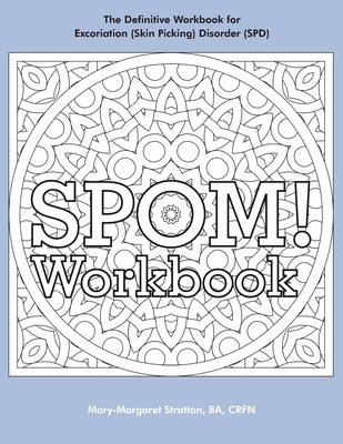 SPOM Workbook: Step-By-Step Action Plans based on the Revolutionary Stop Picking On Me Recovery System for Excoriation (Skin Picking) - Mary-margaret (anand Sahaja) Stratton