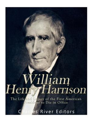 William Henry Harrison: The Life and Legacy of the First American President to Die in Office - Charles River Editors