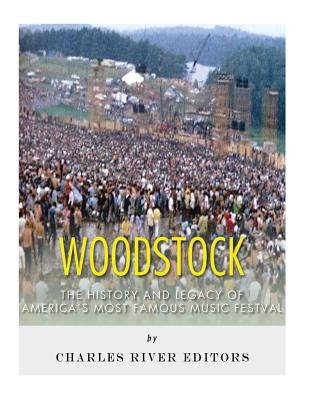 Woodstock: The History and Legacy of America's Most Famous Music Festival - Charles River Editors