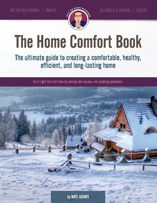 The Home Comfort Book: The Ultimate Guide to Creating a Comfortable, Healthy, Long Lasting, and Efficient Home. - Nate Adams