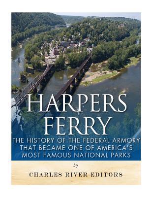 Harpers Ferry: The History of the Federal Armory that Became One of America's Most Famous National Parks - Charles River Editors