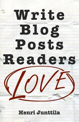 Write Blog Posts Readers Love: A Step-By-Step Guide - Henri Junttila