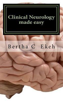 Clinical Neurology Made Easy: A Book on History Taking and Neurological Examination - Bertha Chioma Ekeh