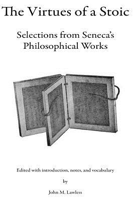 The Virtues of a Stoic: Selections from Seneca's Philosophical Works - John M. Lawless