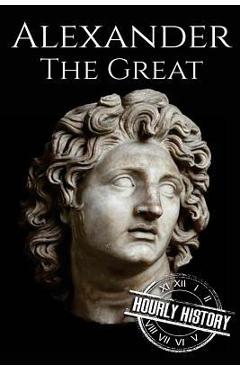 Coperta cărții 'Alexander the Great: A Life From Beginning to End - Hourly History'