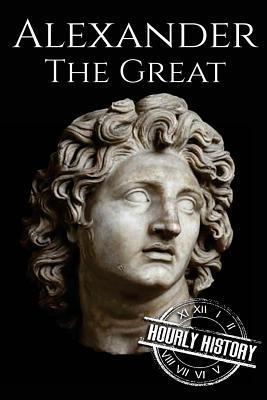 Alexander the Great: A Life From Beginning to End - Hourly History