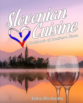 Slovenian Cuisine: Cookbook of Southern Slavs - Lukas Prochazka