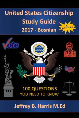 United States Citizenship Study Guide and Workbook - Bosnian: 100 Questions You Need To Know - Jeffrey B. Harris