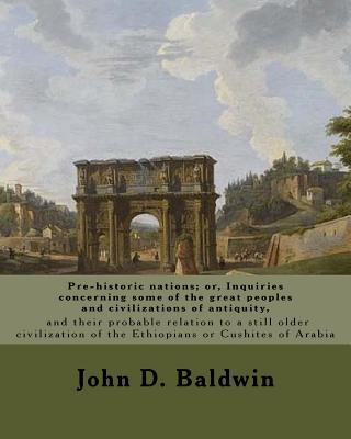 Pre-historic nations; or, Inquiries concerning some of the great peoples and civilizations of antiquity, and their probable relation to a still older - John D. Baldwin