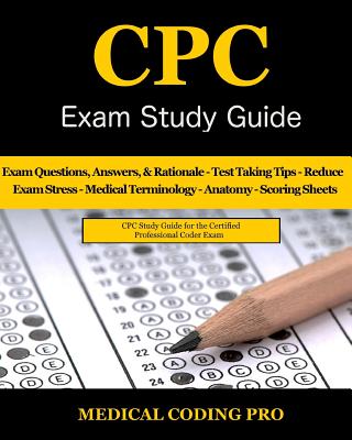 CPC Exam Study Guide: 150 CPC Practice Exam Questions, Answers, Full Rationale, Medical Terminology, Common Anatomy, The Exam Strategy, Secr - Medical Coding Pro