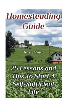 Poza produsului Homesteading Guide: 25 Lessons and Tips To Start A Self-Sufficient Life: (Homesteading for Beginners, Off-Grid Living) - Anthony Murphy