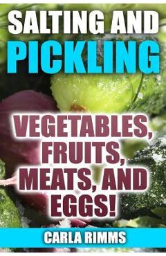 Coperta cărții 'Salting and Pickling: Vegetables, Fruits, Meats, and Eggs!: (Canning Recipes, Canning Cookbook) - Carla Rimms'