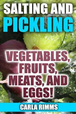 Salting and Pickling: Vegetables, Fruits, Meats, and Eggs!: (Canning Recipes, Canning Cookbook) - Carla Rimms