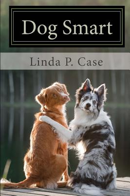 Dog Smart: Evidence-based Training with The Science Dog - Linda P. Case