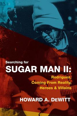 Searching For Sugar Man II: Rodriguez, Coming From Reality, Heroes & Villains - Howard A. Dewitt