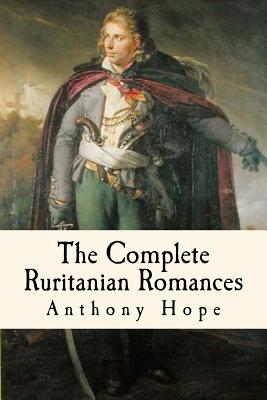 The Complete Ruritanian Romances: The Prisoner of Zenda, Rupert of Hentzau, and The Heart of Princess Osra - Taylor Anderson