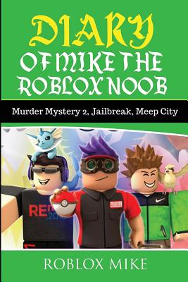 Diary of Mike the Roblox Noob: Murder Mystery 2, Jailbreak, MeepCity, Complete Story - Roblox Mike
