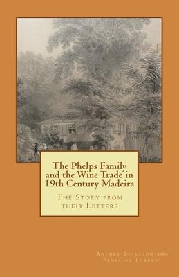 The Phelps Family and the Wine Trade in 19th Century Madeira: The Story from their Letters - Penelope Forrest