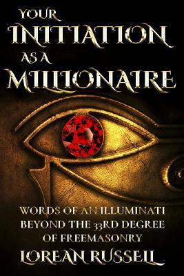 Your Initiation as a Millionaire: Words of an Illuminati Beyond the 33rd Degree of Freemasonry - Lorean Russell