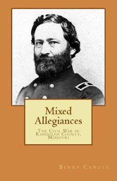 Coperta cărții 'Mixed Allegiances: The Civil War in Randolph County, Missouri - Berry Lee Canote'