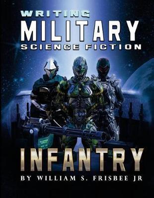 Writing Military Science Fiction: Infantry - William S. Frisbee Jr