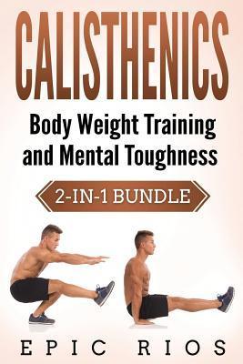 Calisthenics: Body Weight Training and Mental Toughness - Epic Rios