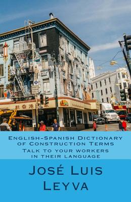 English-Spanish Dictionary of Construction Terms: Talk to your workers in their language - Jose Luis Leyva