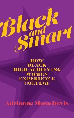 Black and Smart: How Black High-Achieving Women Experience College - Adrianne Musu Davis
