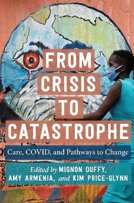 From Crisis to Catastrophe: Care, Covid, and Pathways to Change - Mignon Duffy