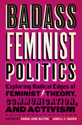 Badass Feminist Politics: Exploring Radical Edges of Feminist Theory, Communication, and Activism - Sarah Jane Blithe