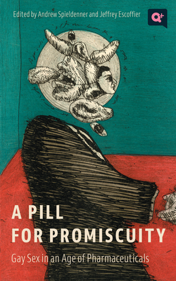 A Pill for Promiscuity: Gay Sex in an Age of Pharmaceuticals - Andrew R. Spieldenner
