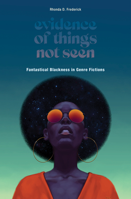 Evidence of Things Not Seen: Fantastical Blackness in Genre Fictions - Rhonda D. Frederick