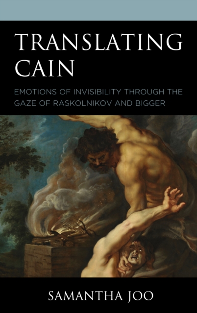 Translating Cain: Emotions of Invisibility through the Gaze of Raskolnikov and Bigger - Samantha Joo