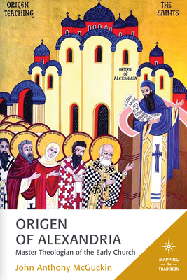Origen of Alexandria: Master Theologian of the Early Church - John Anthony Mcguckin